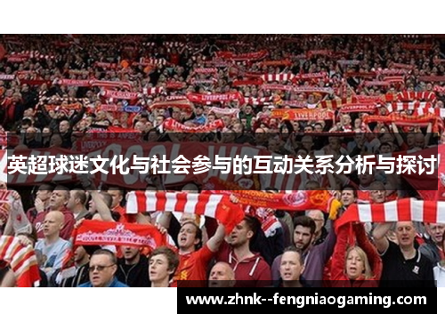 英超球迷文化与社会参与的互动关系分析与探讨 英超球迷文化与社会参与的互动关系分析与探讨