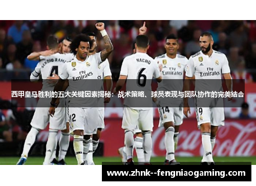 西甲皇马胜利的五大关键因素揭秘：战术策略、球员表现与团队协作的完美结合
