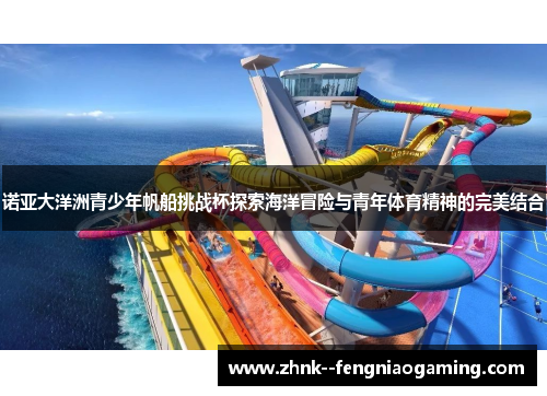 诺亚大洋洲青少年帆船挑战杯探索海洋冒险与青年体育精神的完美结合