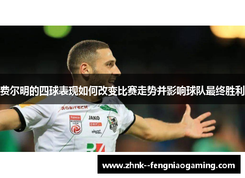 费尔明的四球表现如何改变比赛走势并影响球队最终胜利