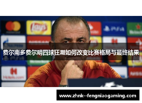费尔南多费尔明四球狂潮如何改变比赛格局与最终结果