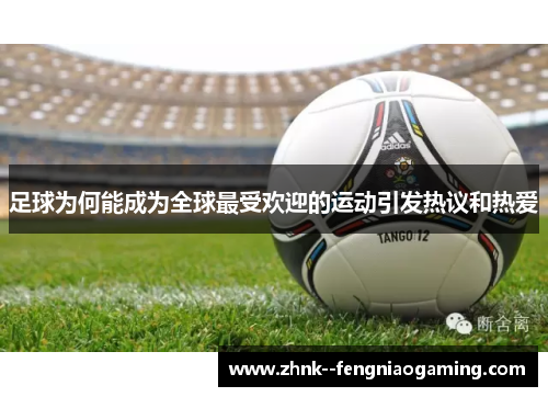 足球为何能成为全球最受欢迎的运动引发热议和热爱