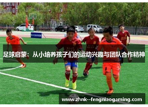 足球启蒙：从小培养孩子们的运动兴趣与团队合作精神