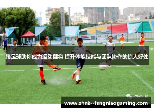 踢足球助你成为运动健将 提升体能技能与团队协作的惊人好处