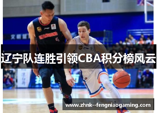 辽宁队连胜引领CBA积分榜风云 辽宁队连胜引领CBA积分榜风云