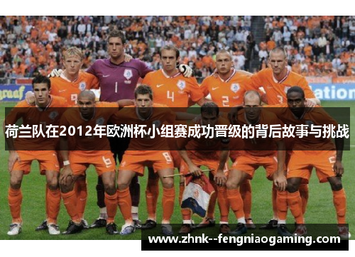 荷兰队在2012年欧洲杯小组赛成功晋级的背后故事与挑战