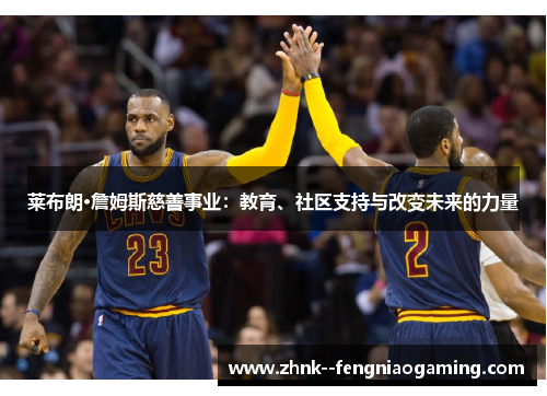 莱布朗·詹姆斯慈善事业：教育、社区支持与改变未来的力量