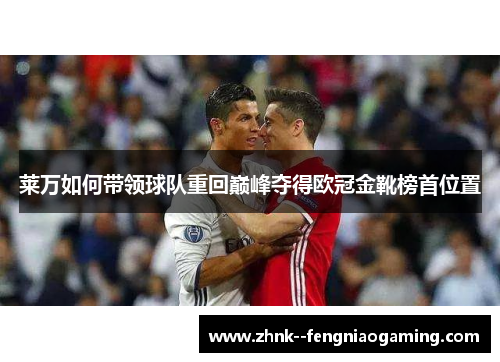 莱万如何带领球队重回巅峰夺得欧冠金靴榜首位置