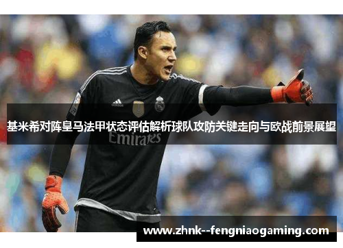 基米希对阵皇马法甲状态评估解析球队攻防关键走向与欧战前景展望