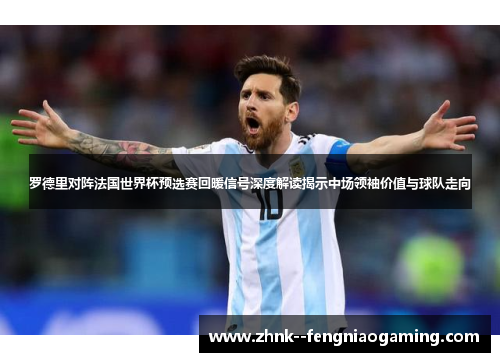 罗德里对阵法国世界杯预选赛回暖信号深度解读揭示中场领袖价值与球队走向