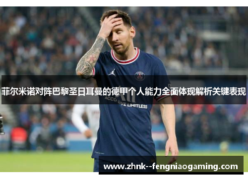 菲尔米诺对阵巴黎圣日耳曼的德甲个人能力全面体现解析关键表现