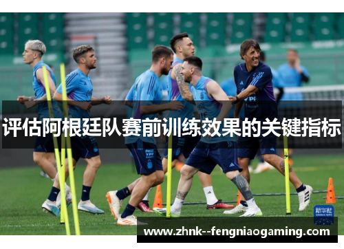 评估阿根廷队赛前训练效果的关键指标