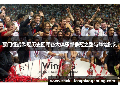 豪门征战欧冠历史回顾各大俱乐部争冠之路与辉煌时刻