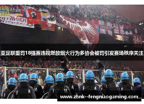 亚足联重罚18强赛违规燃放烟火行为多协会被罚引发赛场秩序关注