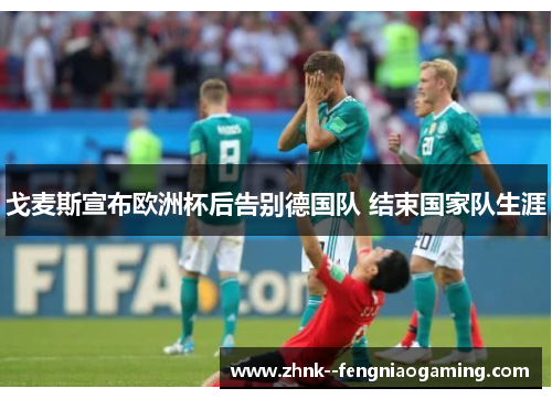 戈麦斯宣布欧洲杯后告别德国队 结束国家队生涯