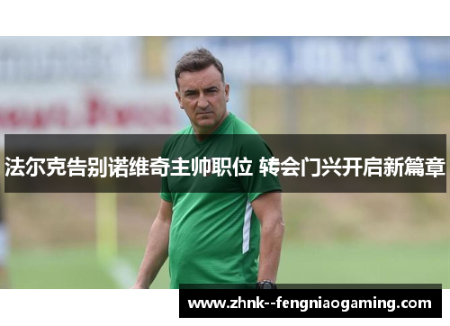 法尔克告别诺维奇主帅职位 转会门兴开启新篇章