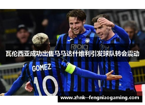 瓦伦西亚成功出售马马达什维利引发球队转会震动