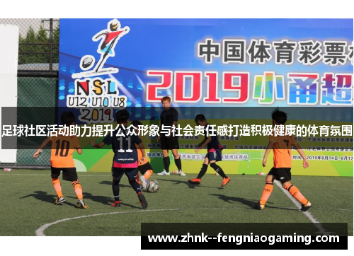 足球社区活动助力提升公众形象与社会责任感打造积极健康的体育氛围 足球社区活动助力提升公众形象与社会责任感打造积极健康的体育氛围