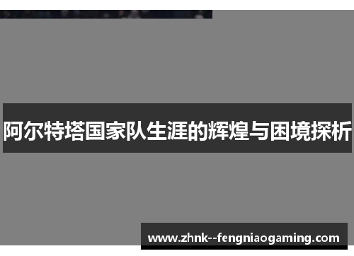 阿尔特塔国家队生涯的辉煌与困境探析