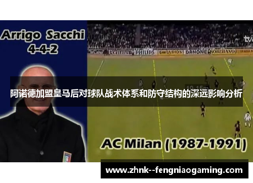 阿诺德加盟皇马后对球队战术体系和防守结构的深远影响分析