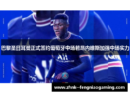 巴黎圣日耳曼正式签约葡萄牙中场若昂内维斯加强中场实力