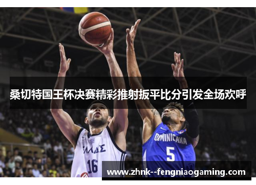 桑切特国王杯决赛精彩推射扳平比分引发全场欢呼 桑切特国王杯决赛精彩推射扳平比分引发全场欢呼