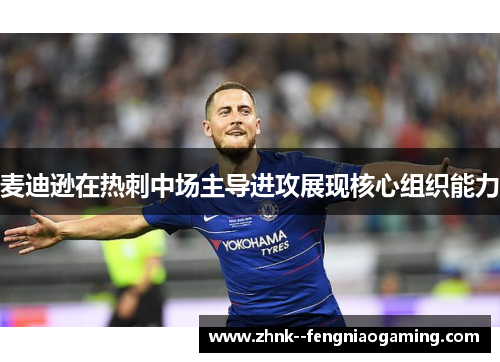 麦迪逊在热刺中场主导进攻展现核心组织能力 麦迪逊在热刺中场主导进攻展现核心组织能力